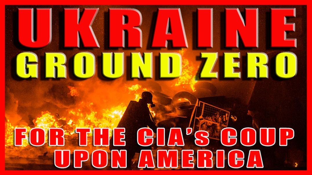 UKRAINE: Ground Zero for the CIA Coup Upon America