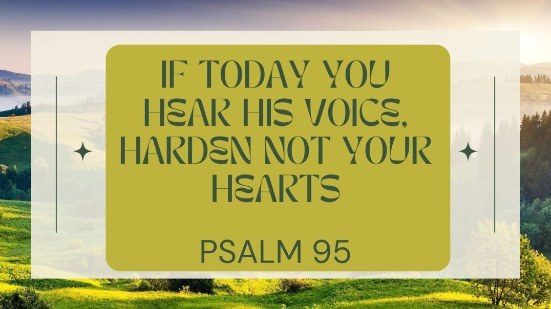 IF TODAY YOU HEAR HIS VOICE, HARDEN NOT YOUR HEARTS