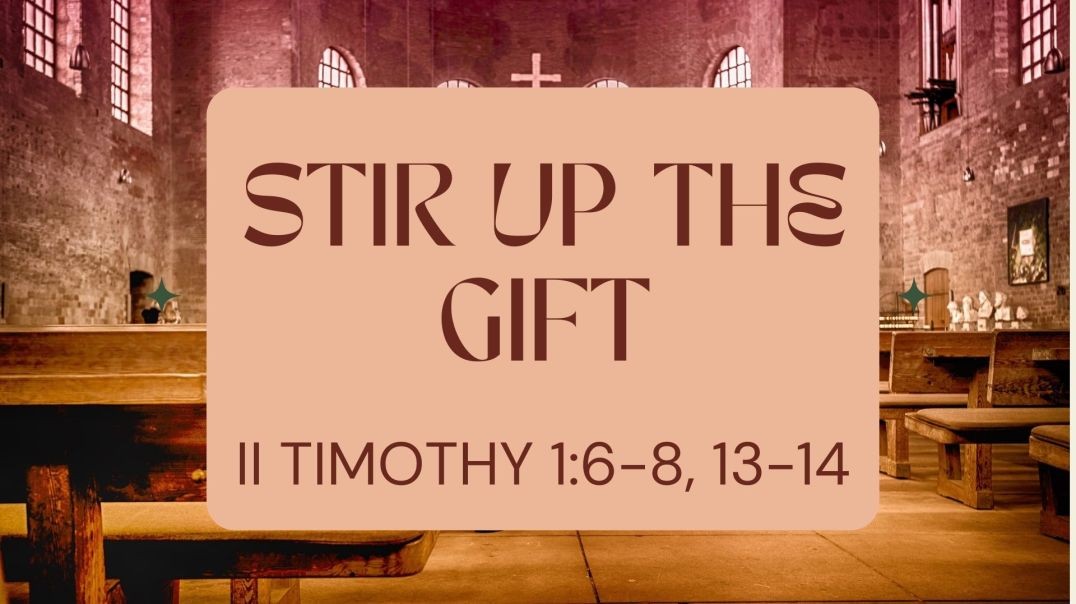 STIR UP THE GIFT: 2 Timothy 1:6-8, 13-14
