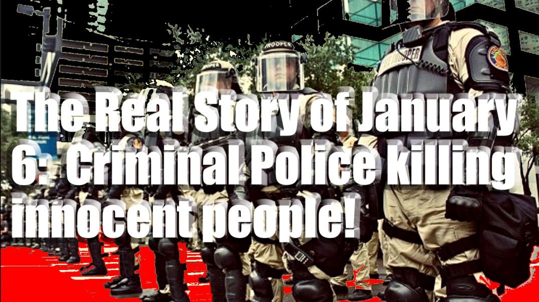 The REAL story of January 6 – Criminal police killing innocent people
