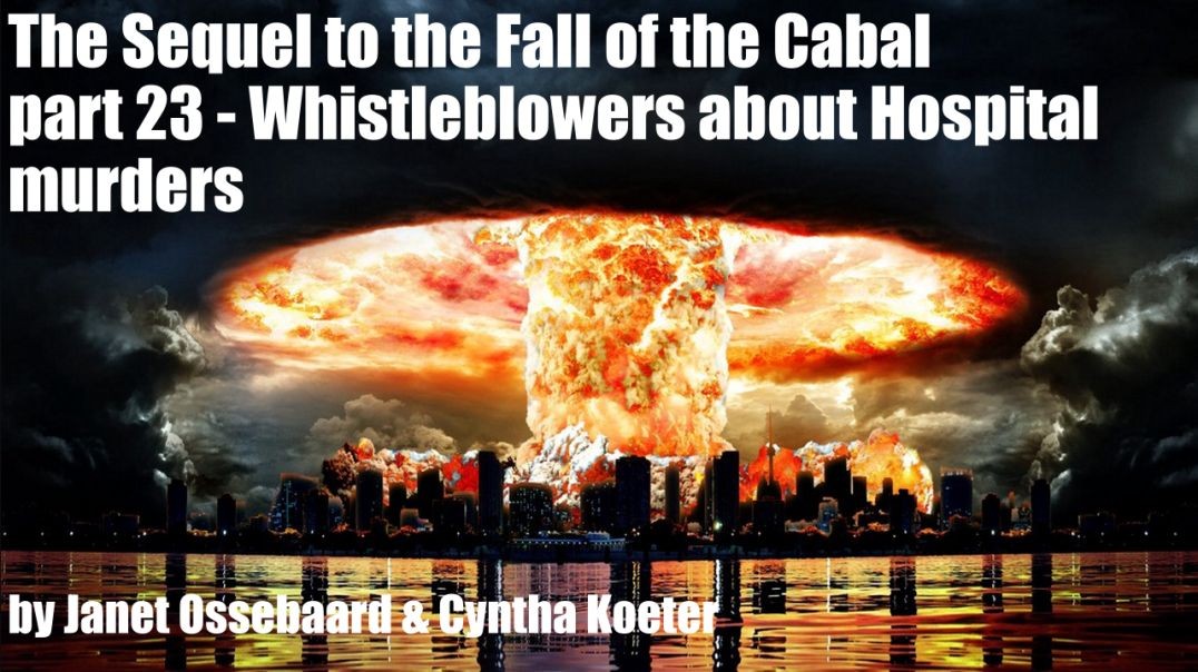 The Sequel to the Fall of the Cabal - part 23 - Whistleblowers about Hospital murders by Janet Osseb