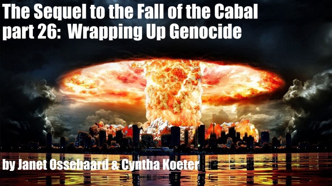 The Sequel to the Fall of the Cabal - part 26:  Wrapping Up Genocide by Janet Ossebaard & Cyntha