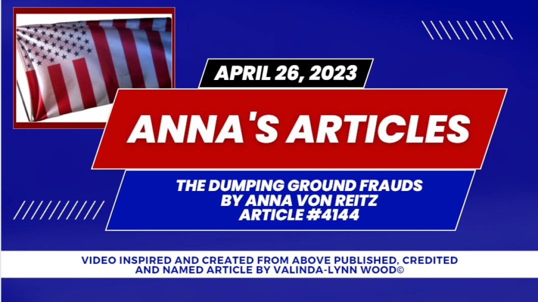 ⁣Anna's ⁣Article #4144 - April 26th 2023 - The Dumping Ground Frauds By Anna Von Reitz