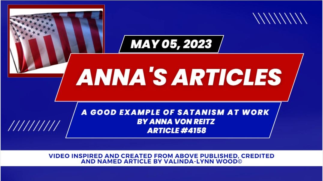 Article #4158 May 05 2023 A Good Example of Satanism at Work By Anna Von Reitz
