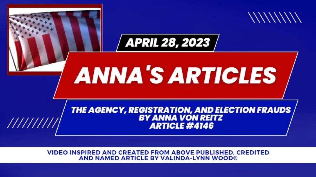 Anna's Article #4146 - April 28, 2023 The Agency, Registration, and Election Frauds By Anna Von