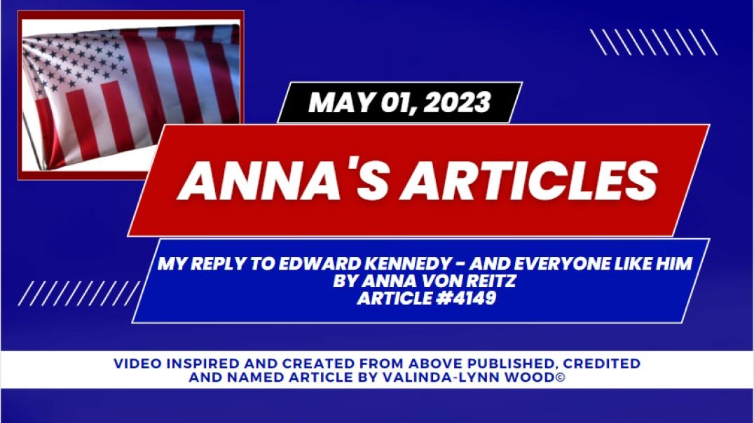 ⁣Anna's Article #4149 - May 01, 2023 My Reply to Edward Kennedy - and Everyone Like Him  By Ann