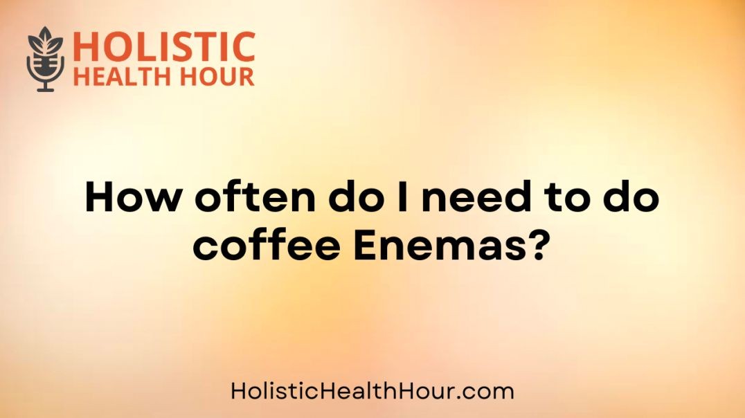 How often do I need to do coffee Enemas?